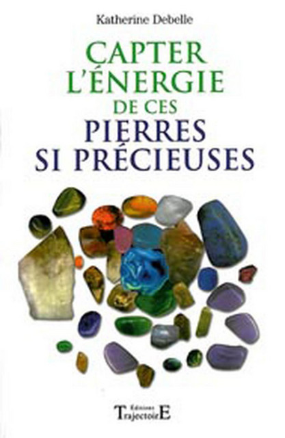 Capter l'énergie de ces pierres si précieuses - Katherine Debelle - Trajectoire