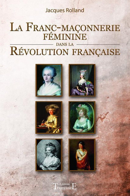 La Franc-maçonnerie féminine dans la Révolution française - Jacques Rolland - Trajectoire