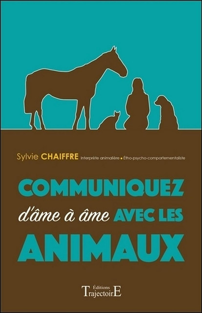 Communiquez d'âme à âme avec les animaux - Sylvie Chaiffre - Trajectoire