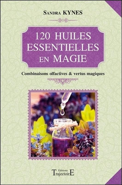 120 huiles essentielles en magie  - Sandra Kynes - Trajectoire