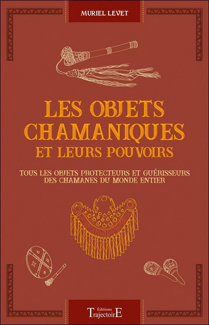 Les objets chamaniques et leurs pouvoirs  - Muriel Levet - Trajectoire